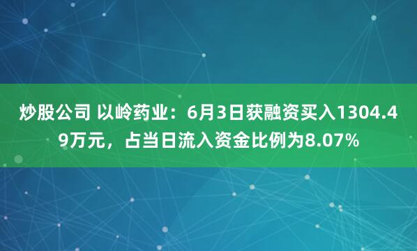 炒股公司 以岭药业：6月3日获融资买入1304.49万元，占当日流入资金比例为8.07%