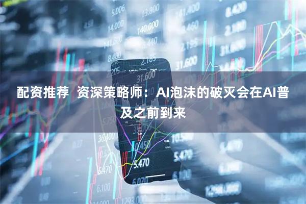配资推荐  资深策略师：AI泡沫的破灭会在AI普及之前到来